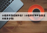 小程序開(kāi)發(fā)定制外包7（小程序開(kāi)發(fā)外包接活大概多少錢）