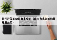 軟件開(kāi)發(fā)的公司有多少家（國(guó)內(nèi)有實(shí)力的軟件開(kāi)發(fā)公司）