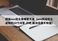 網(wǎng)站seo優(yōu)化有哪些方面（seo網(wǎng)站優(yōu)化必知的10個(gè)問答,問吧,解決百度不知道）