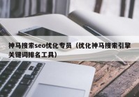 神馬搜索seo優(yōu)化專員（優(yōu)化神馬搜索引擎關鍵詞排名工具）