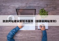 旅游網站建設策劃書案例（旅游業(yè)網站策劃）