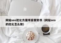 網(wǎng)站seo優(yōu)化方案項(xiàng)目策劃書(shū)（網(wǎng)站seo的優(yōu)化怎么做）
