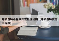 呼和浩特小程序開發(fā)社區(qū)團(tuán)購（呼和浩特微信小程序）