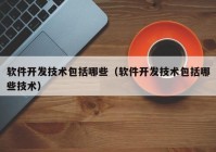 軟件開發(fā)技術包括哪些（軟件開發(fā)技術包括哪些技術）