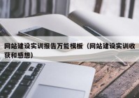 網(wǎng)站建設(shè)實訓報告萬能模板（網(wǎng)站建設(shè)實訓收獲和感想）