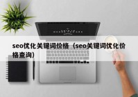 seo優(yōu)化關(guān)鍵詞價格（seo關(guān)鍵詞優(yōu)化價格查詢）