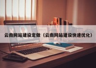云南網(wǎng)站建設定做（云南網(wǎng)站建設快速優(yōu)化）