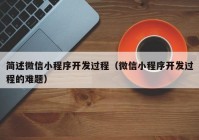 簡(jiǎn)述微信小程序開發(fā)過程（微信小程序開發(fā)過程的難題）