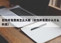 軟件開發(fā)費(fèi)用怎么入賬（軟件開發(fā)費(fèi)計入什么科目）