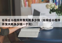 石家莊小程序開(kāi)發(fā)大概多少錢（石家莊小程序開(kāi)發(fā)大概多少錢一個(gè)月）