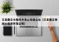 三足鼎立小程序開(kāi)發(fā)公司德云社（三足鼎立休閑小程序開(kāi)發(fā)公司）