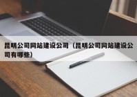昆明公司網(wǎng)站建設公司（昆明公司網(wǎng)站建設公司有哪些）