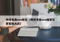 跨境電商seo優(yōu)化（跨境電商seo搜索引擎營(yíng)銷方式）