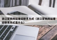 浙江營銷網(wǎng)站建設聯(lián)系方式（浙江營銷網(wǎng)站建設聯(lián)系方式是什么）