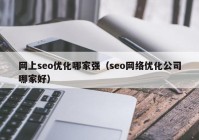 網上seo優(yōu)化哪家強（seo網絡優(yōu)化公司哪家好）
