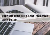 軟件開(kāi)發(fā)培訓(xùn)班要培訓(xùn)多少時(shí)間（軟件開(kāi)發(fā)培訓(xùn)需要多少錢(qián)）