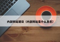 內(nèi)部網(wǎng)站建設（內(nèi)部網(wǎng)站是什么意思）