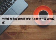 小程序開發(fā)需要哪些框架（小程序開發(fā)架構(gòu)設(shè)計(jì)）