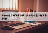 濟(jì)寧小程序開(kāi)發(fā)多少錢（簡(jiǎn)單的小程序開(kāi)發(fā)多少錢）