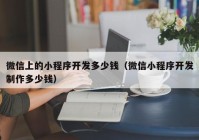 微信上的小程序開(kāi)發(fā)多少錢(qián)（微信小程序開(kāi)發(fā)制作多少錢(qián)）