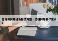 昆明做網(wǎng)站建設(shè)報價方案（昆明網(wǎng)站制作建設(shè)）