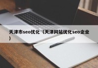 天津市seo優(yōu)化（天津網站優(yōu)化seo企業(yè)）