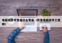 電腦軟件開(kāi)發(fā)是什么專業(yè)（開(kāi)發(fā)電腦軟件工程師）