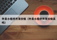 外賣小程序開(kāi)發(fā)價(jià)格（外賣小程序開(kāi)發(fā)價(jià)格高嗎）