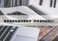 教育類網(wǎng)站建設(shè)策劃書（教育類網(wǎng)站設(shè)計）