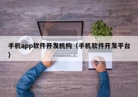 手機(jī)app軟件開發(fā)機(jī)構(gòu)（手機(jī)軟件開發(fā)平臺(tái)）