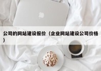 公司的網(wǎng)站建設報價（企業(yè)網(wǎng)站建設公司價格）