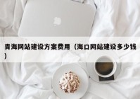 青海網(wǎng)站建設(shè)方案費(fèi)用（?？诰W(wǎng)站建設(shè)多少錢(qián)）