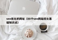 seo優(yōu)化的網(wǎng)址（88個(gè)seo網(wǎng)站優(yōu)化基礎(chǔ)知識點(diǎn)）