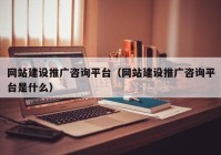 網站建設推廣咨詢平臺（網站建設推廣咨詢平臺是什么）