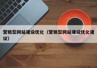 營(yíng)銷型網(wǎng)站建設(shè)優(yōu)化（營(yíng)銷型網(wǎng)站建設(shè)優(yōu)化建議）