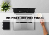 電信軟件開(kāi)發(fā)（電信軟件開(kāi)發(fā)筆試題）