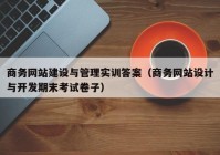 商務(wù)網(wǎng)站建設(shè)與管理實訓答案（商務(wù)網(wǎng)站設(shè)計與開發(fā)期末考試卷子）