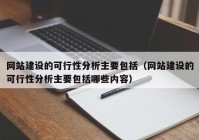 網(wǎng)站建設的可行性分析主要包括（網(wǎng)站建設的可行性分析主要包括哪些內(nèi)容）