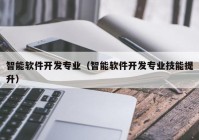 智能軟件開(kāi)發(fā)專業(yè)（智能軟件開(kāi)發(fā)專業(yè)技能提升）