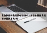 金融軟件開發(fā)需要哪些技術（金融軟件開發(fā)需要哪些技術支撐）