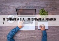 廈門(mén)網(wǎng)站建設(shè)個(gè)人（廈門(mén)網(wǎng)站建設(shè),網(wǎng)站模板）
