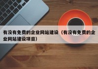 有沒(méi)有免費(fèi)的企業(yè)網(wǎng)站建設(shè)（有沒(méi)有免費(fèi)的企業(yè)網(wǎng)站建設(shè)項(xiàng)目）