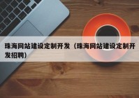 珠海網站建設定制開發(fā)（珠海網站建設定制開發(fā)招聘）