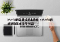 html5網(wǎng)站建設基本流程（html5網(wǎng)站建設基本流程包括）