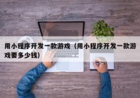 用小程序開(kāi)發(fā)一款游戲（用小程序開(kāi)發(fā)一款游戲要多少錢(qián)）