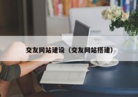 交友網(wǎng)站建設（交友網(wǎng)站搭建）
