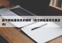 南寧網(wǎng)站建設(shè)技術(shù)精粹（南寧網(wǎng)站建設(shè)方案咨詢(xún)）