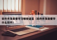 軟件開發(fā)需要學習哪些語言（軟件開發(fā)需要學什么軟件）