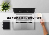 公眾號網站建設（公眾號設計網頁）