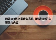 網站seo優(yōu)化是什么意思（網站seo的主要優(yōu)化內容）